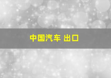 中国汽车 出口